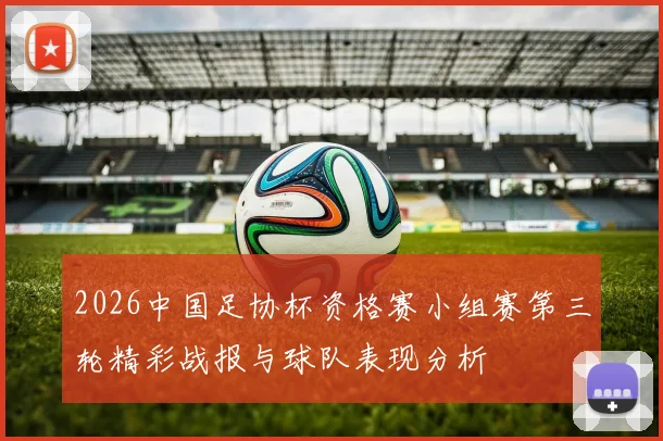 2026中国足协杯资格赛小组赛第三轮精彩战报与球队表现分析