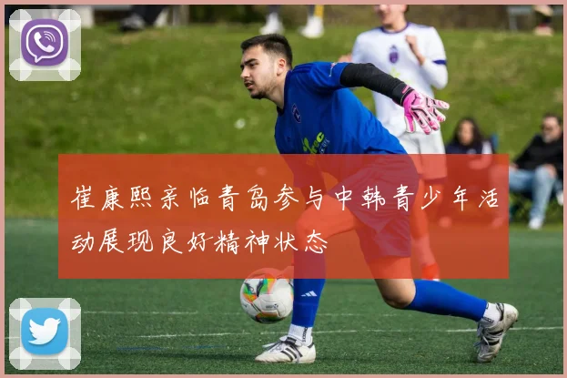 崔康熙亲临青岛参与中韩青少年活动展现良好精神状态