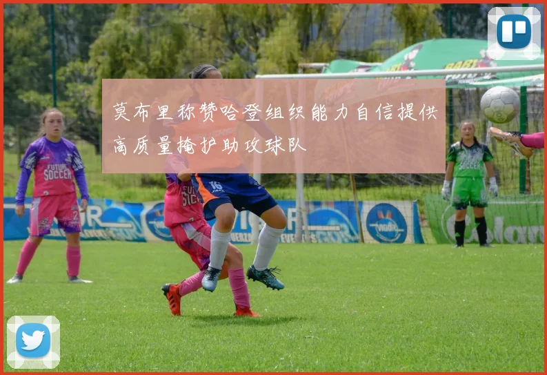 莫布里称赞哈登组织能力自信提供高质量掩护助攻球队