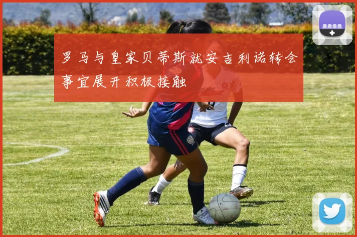 罗马与皇家贝蒂斯就安吉利诺转会事宜展开积极接触