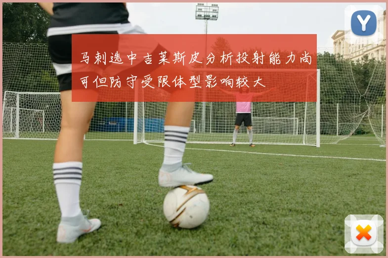 马刺选中吉莱斯皮分析投射能力尚可但防守受限体型影响较大