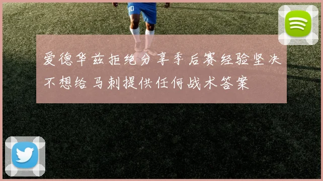 爱德华兹拒绝分享季后赛经验坚决不想给马刺提供任何战术答案