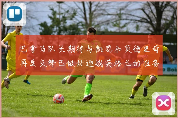 巴拿马队长期待与凯恩和莫德里奇再度交锋已做好迎战英格兰的准备
