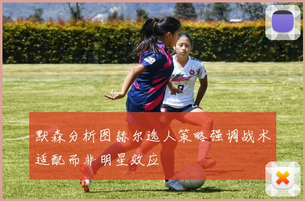 默森分析图赫尔选人策略强调战术适配而非明星效应