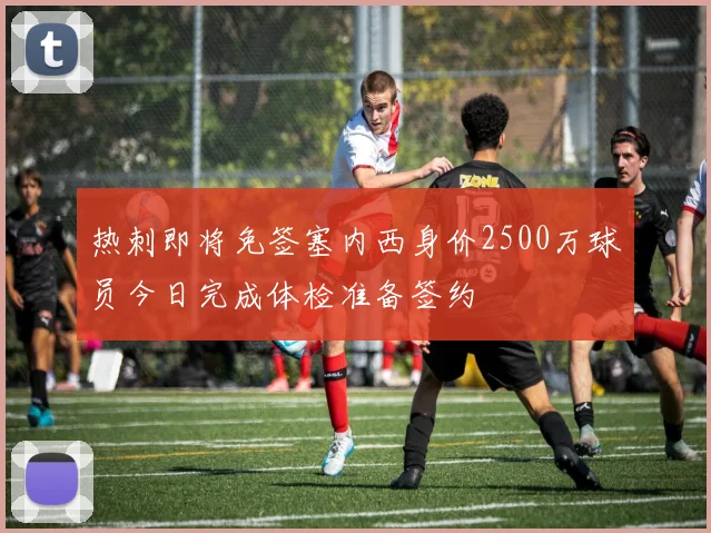 热刺即将免签塞内西身价2500万球员今日完成体检准备签约
