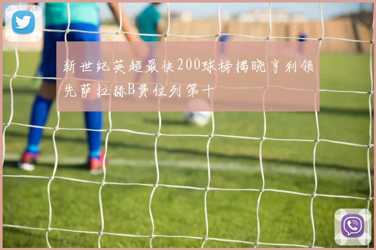 新世纪英超最快200球榜揭晓亨利领先萨拉赫B费位列第十