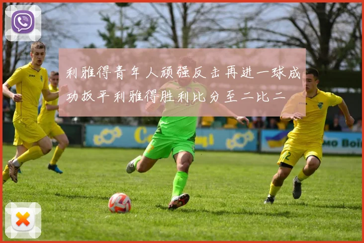 利雅得青年人顽强反击再进一球成功扳平利雅得胜利比分至二比二