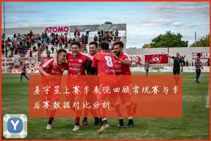 姜宇星上赛季表现回顾常规赛与季后赛数据对比分析