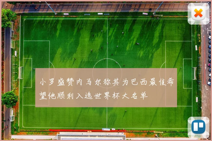 小罗盛赞内马尔称其为巴西最佳希望他顺利入选世界杯大名单